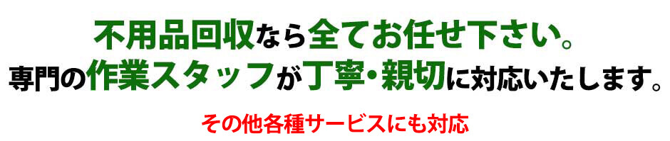不用品回収なら全てお任せください。